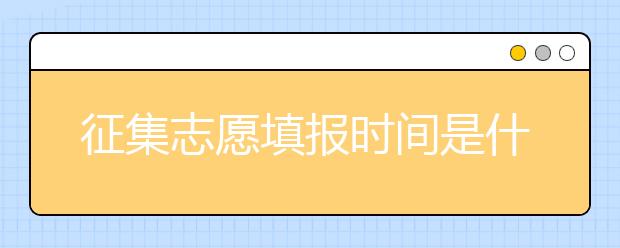 征集志愿填報(bào)時(shí)間是什么？河南提前批征集志愿填報(bào)時(shí)間公布！