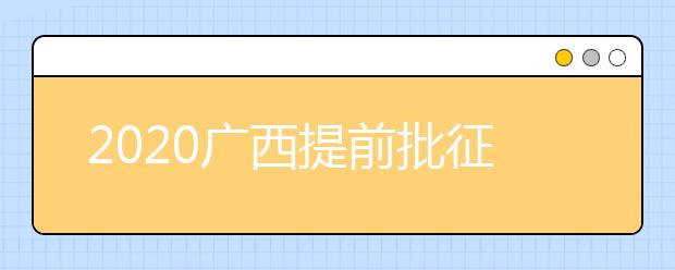 2020廣西提前批征集志愿填報時間是什么？有什么填報技巧？