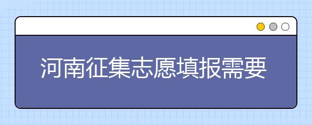 河南征集志愿填報(bào)需要注意哪些信息？有什么注意事項(xiàng)？