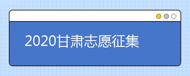 2020甘肅志愿征集填報時間是什么？填報入口是什么？