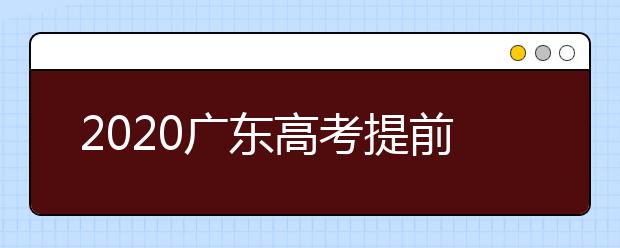 2020廣東高考提前批本科院校征集志愿時間是什么？