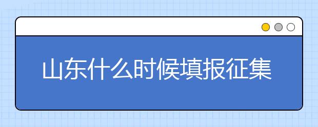 山東什么時(shí)候填報(bào)征集志愿？在哪里查找這些去缺額計(jì)劃的大學(xué)？填報(bào)方式和普通志愿一樣嗎？