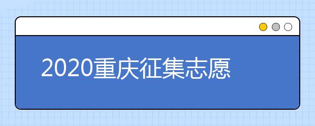 2020重慶征集志愿填報(bào)注意事項(xiàng)是什么？