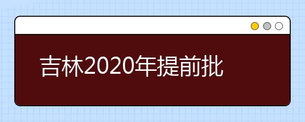 吉林2020年提前批藝術(shù)類第一輪征集志愿開始，考生需要注意哪些方面？