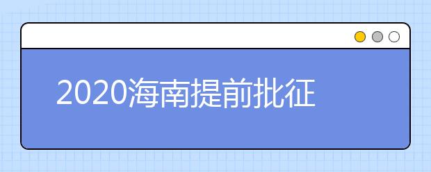 2020海南提前批征集志愿填報(bào)時(shí)間是什么？有什么注意事項(xiàng)？