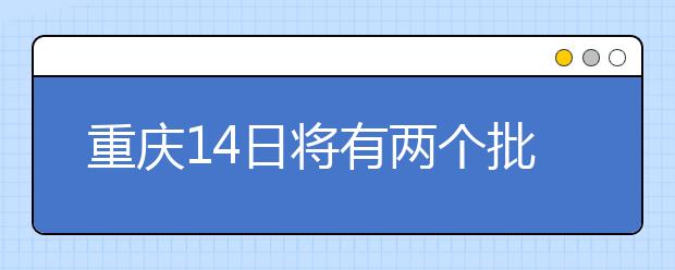 重慶14日將有兩個(gè)批次的征集志愿安排！不容錯(cuò)過！