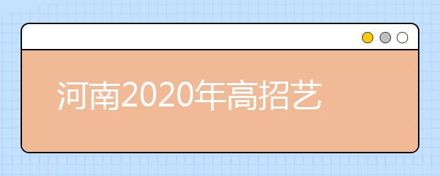 河南2020年高招藝術(shù)類本科A段18日開(kāi)始統(tǒng)一征集志愿！