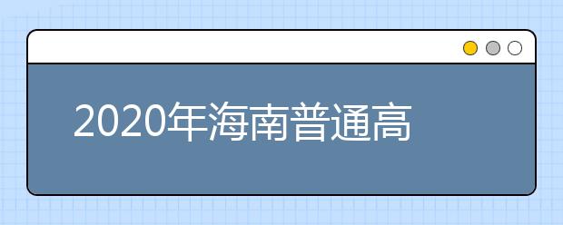 2020年海南普通高校招生專(zhuān)科批錄取院校填報(bào)志愿的公告