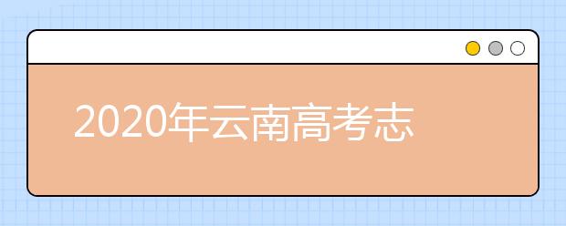 2020年云南高考志愿填報(bào)時(shí)間及入口公布