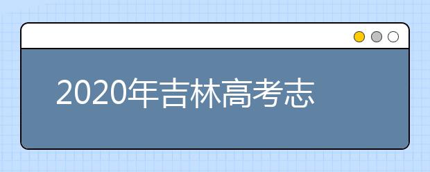 2020年吉林高考志愿填報(bào)流程人公布