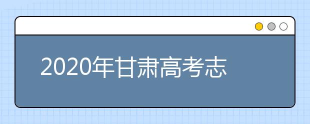 2020年甘肅高考志愿填報方式公布