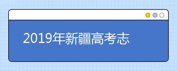 2019年新疆高考志愿填報設(shè)置