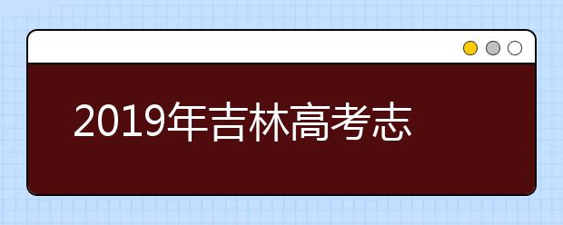 2019年吉林高考志愿填報(bào)設(shè)置