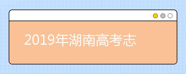 2019年湖南高考志愿填報(bào)時(shí)間