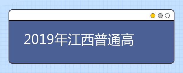 2019年江西普通高校招生工作實(shí)施意見(jiàn)