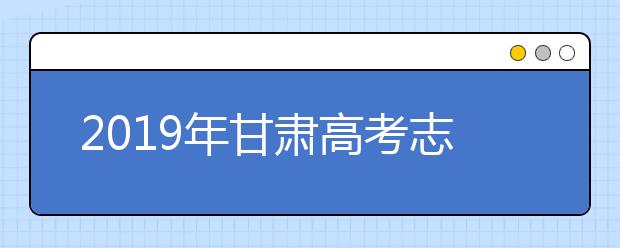 2019年甘肅高考志愿填報入口公布