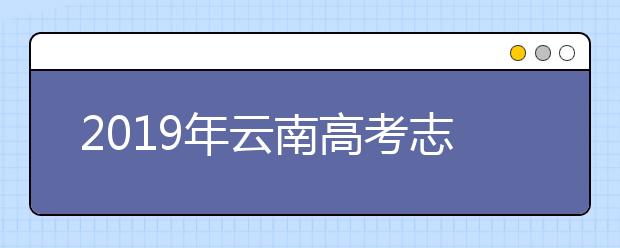 2019年云南高考志愿填報(bào)流程公布