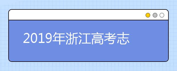 2019年浙江高考志愿填報流程公布