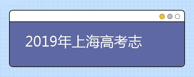 2019年上海高考志愿填報時間公布