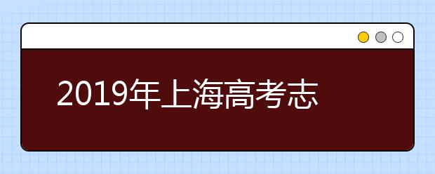 2019年上海高考志愿填報入口公布