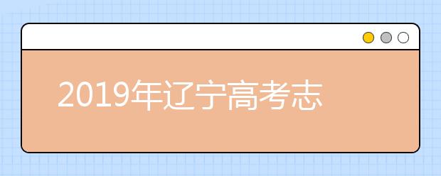 2019年遼寧高考志愿填報流程公布