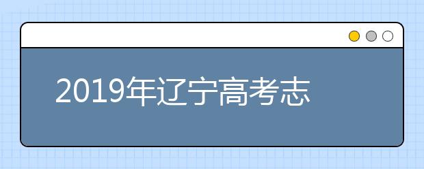 2019年遼寧高考志愿填報時間公布