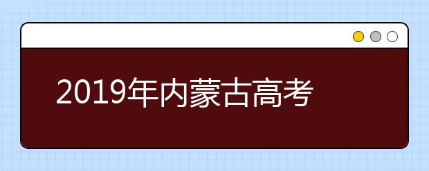 2019年內(nèi)蒙古高考志愿填報流程公布