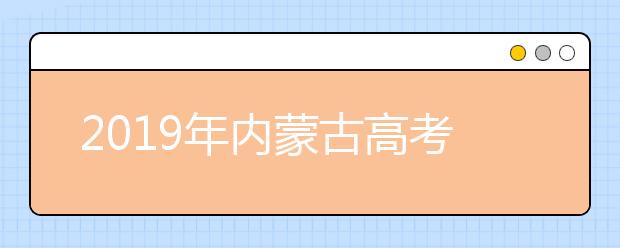 2019年內(nèi)蒙古高考志愿填報方式公布