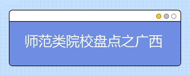 師范類院校盤點之廣西師范大學(xué)