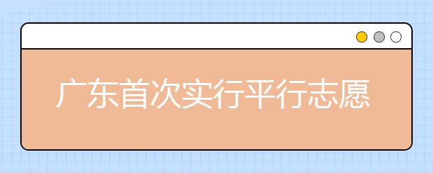 廣東首次實行平行志愿 專家提出四大應(yīng)對招數(shù)