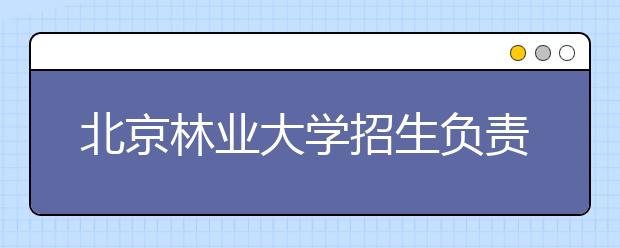 北京林業(yè)大學(xué)招生負責(zé)人談志愿填報