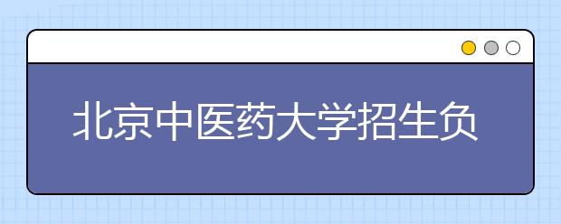 北京中醫(yī)藥大學(xué)招生負責(zé)人談志愿填報