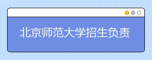 北京師范大學(xué)招生負責(zé)人談志愿填報