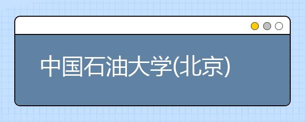 中國石油大學(xué)(北京)招生負責(zé)人談志愿填報