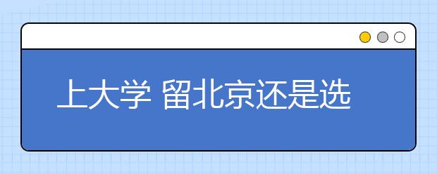 上大學(xué)?留北京還是選外地？