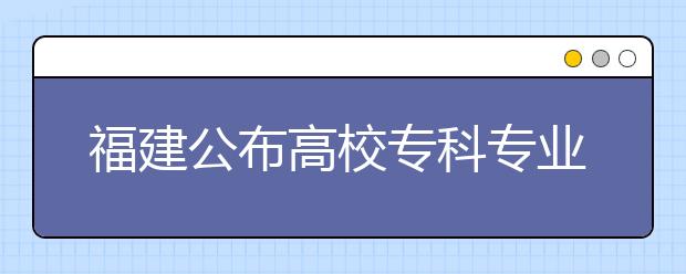 福建公布高校專科專業(yè)名單?泉州高校新增10專業(yè)