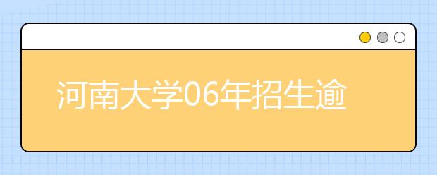 河南大學(xué)06年招生逾萬(wàn)人?新增三個(gè)專業(yè)方向