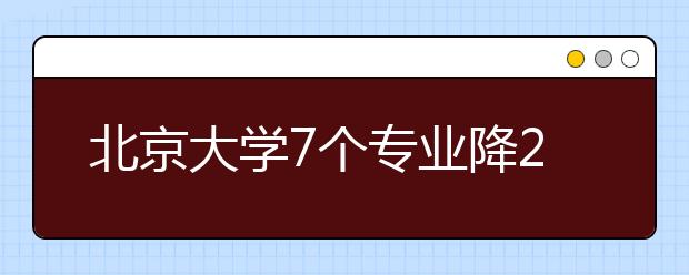 北京大學(xué)7個專業(yè)降20分?錄取有志愿考生