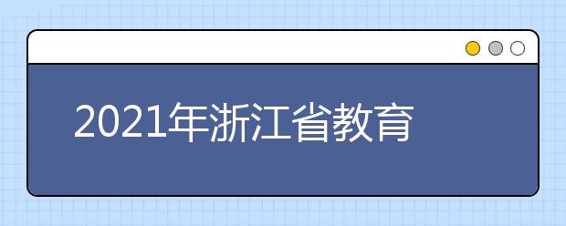 2021年浙江省教育考試院公布高招網(wǎng)上志愿填報安排