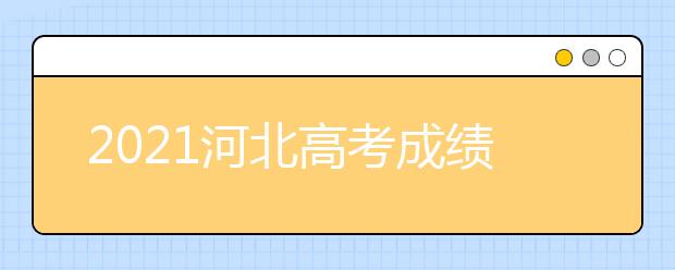 2021河北高考成績查詢時間及志愿填報時間安排