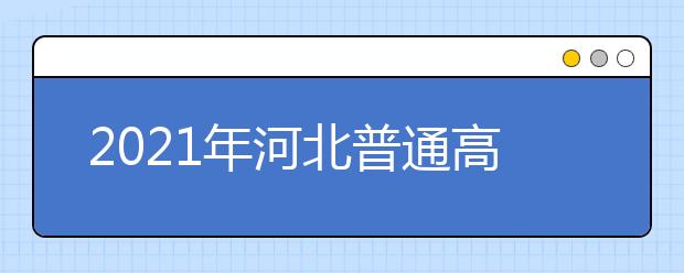 2021年河北普通高校招生網(wǎng)上志愿填報模擬演練時間公布了