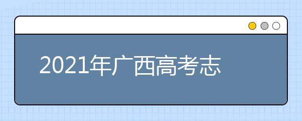 2021年廣西高考志愿填報和錄取流程