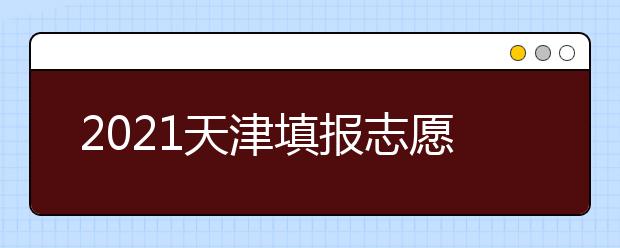 2021天津填報志愿小貼士（四） 關(guān)于退檔