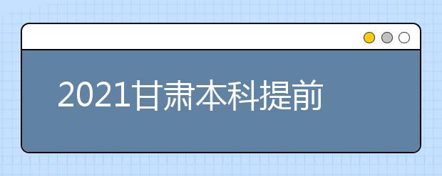 2021甘肅本科提前批A段7月8日20時開始征集志愿