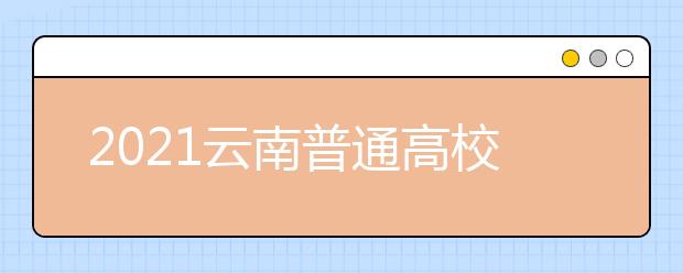 2021云南普通高校招生首輪征集志愿時(shí)間安排及成績要求