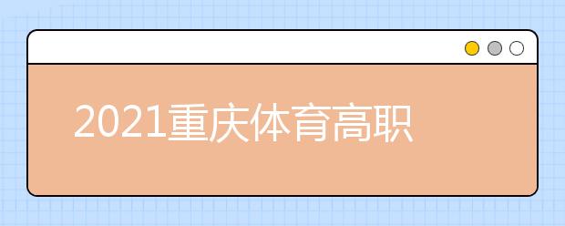 2021重慶體育高職專科批第2次征集（公告8號）