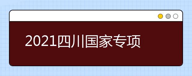 2021四川國家專項計劃、地方專項計劃征集志愿通知