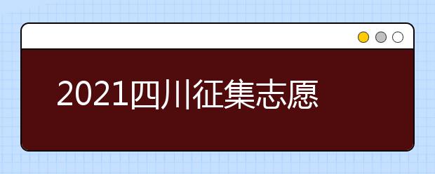 2021四川征集志愿相關問題解答