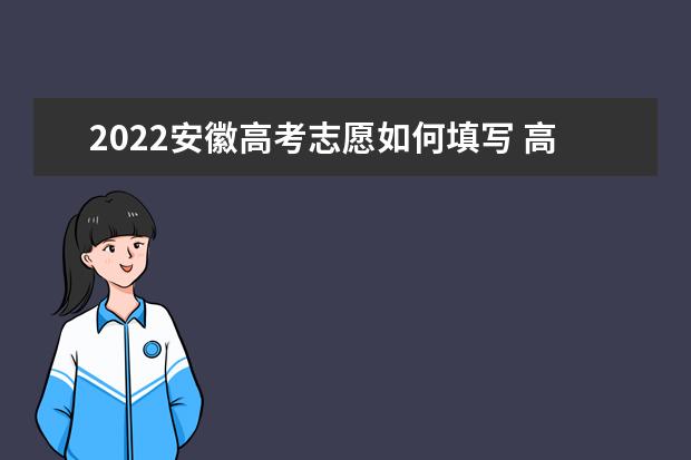 2022安徽高考志愿如何填寫(xiě) 高考志愿填報(bào)流程