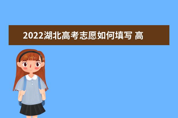 2022湖北高考志愿如何填寫 高考志愿填報(bào)流程